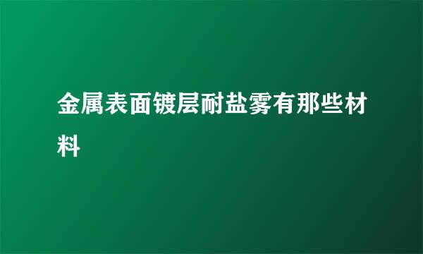 金属表面镀层耐盐雾有那些材料