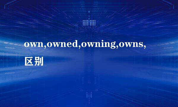 own,owned,owning,owns,区别