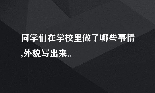 同学们在学校里做了哪些事情,外貌写出来。