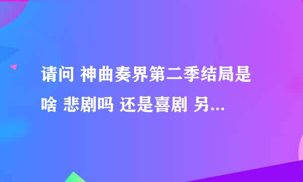 请问 神曲奏界第二季结局是啥 悲剧吗 还是喜剧 另外推荐我几个后宫爱情动漫 不要悲剧 谢谢了