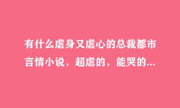 有什么虐身又虐心的总裁都市言情小说，超虐的，能哭的稀里哗啦的那种。