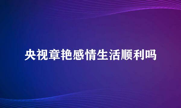 央视章艳感情生活顺利吗