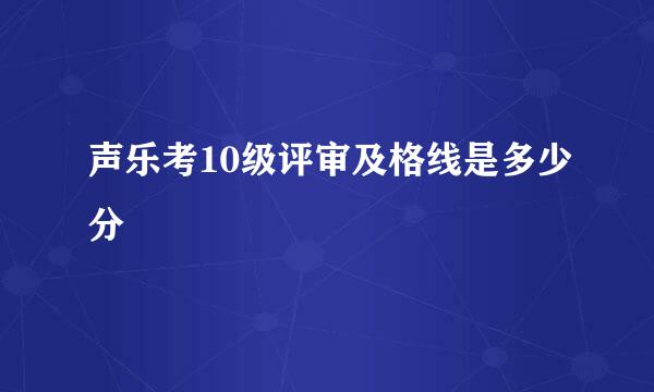 声乐考10级评审及格线是多少分