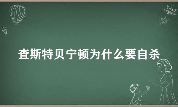 查斯特贝宁顿为什么要自杀