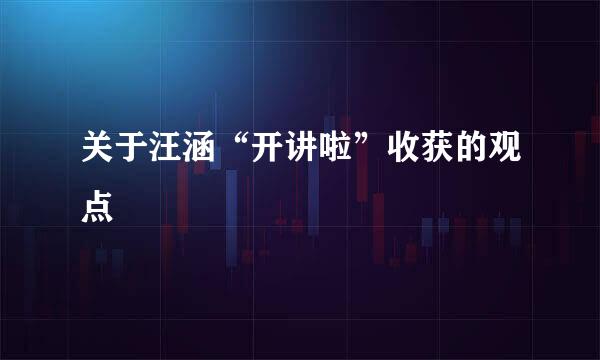 关于汪涵“开讲啦”收获的观点