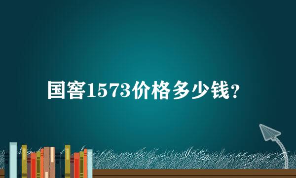 国窖1573价格多少钱？