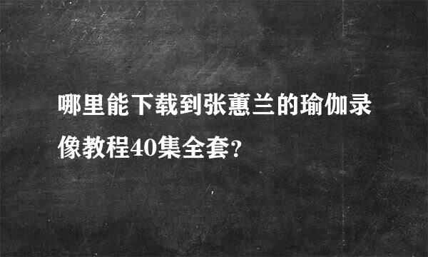 哪里能下载到张蕙兰的瑜伽录像教程40集全套？