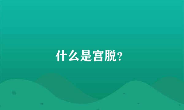 什么是宫脱？