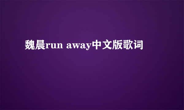 魏晨run away中文版歌词