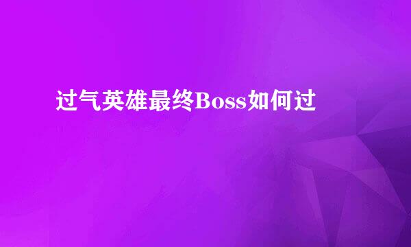 过气英雄最终Boss如何过