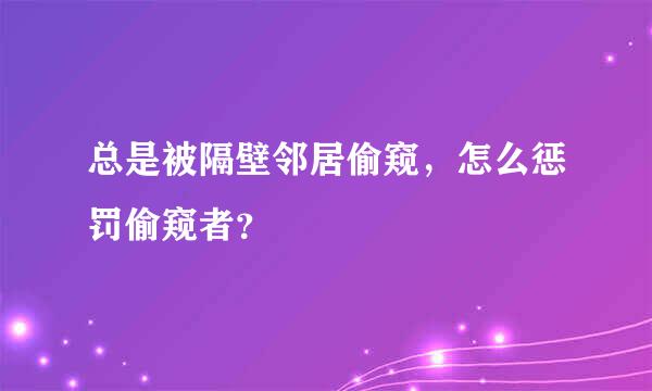 总是被隔壁邻居偷窥，怎么惩罚偷窥者？