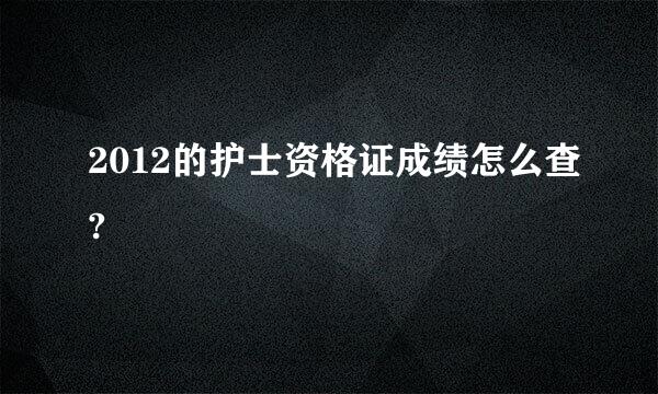 2012的护士资格证成绩怎么查?