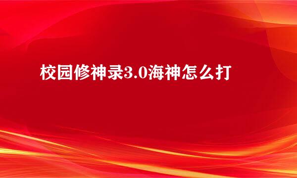 校园修神录3.0海神怎么打