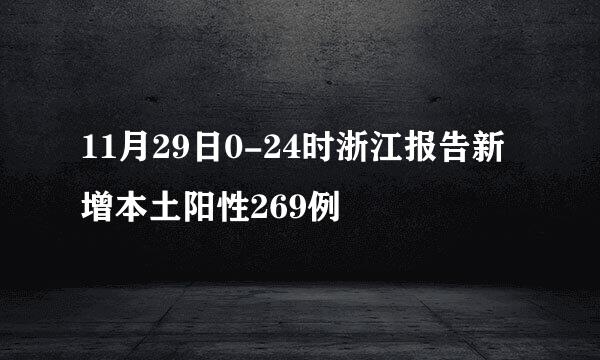 11月29日0-24时浙江报告新增本土阳性269例