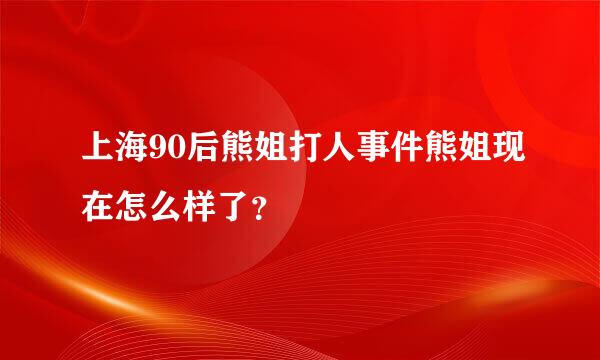 上海90后熊姐打人事件熊姐现在怎么样了？