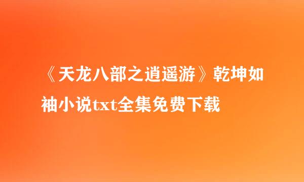 《天龙八部之逍遥游》乾坤如袖小说txt全集免费下载