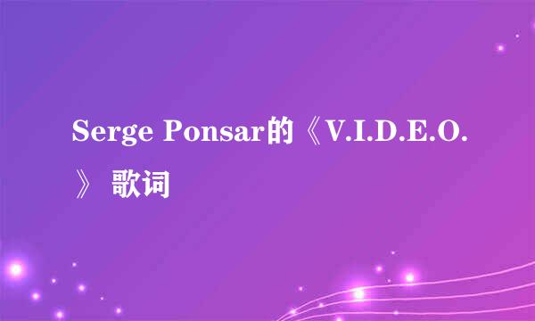 Serge Ponsar的《V.I.D.E.O.》 歌词