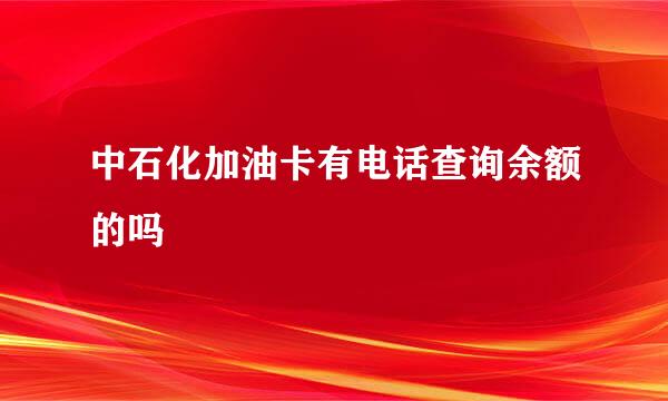 中石化加油卡有电话查询余额的吗