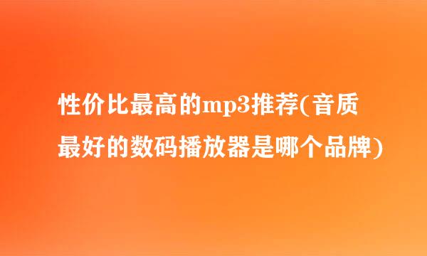 性价比最高的mp3推荐(音质最好的数码播放器是哪个品牌)