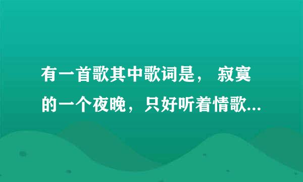 有一首歌其中歌词是， 寂寞的一个夜晚，只好听着情歌，这首歌的歌名是什么？