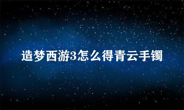 造梦西游3怎么得青云手镯