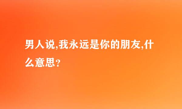 男人说,我永远是你的朋友,什么意思？