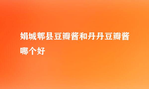 娟城郫县豆瓣酱和丹丹豆瓣酱哪个好