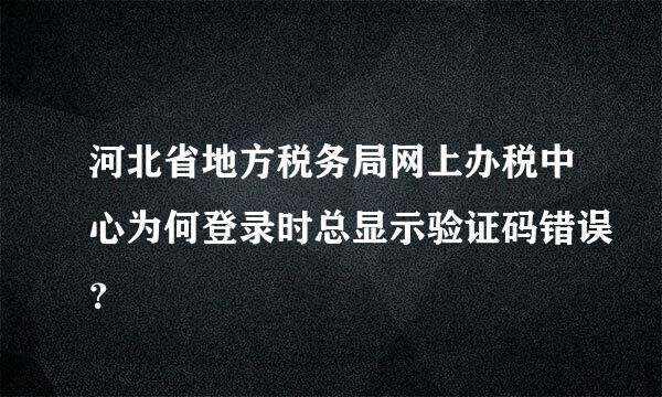 河北省地方税务局网上办税中心为何登录时总显示验证码错误？