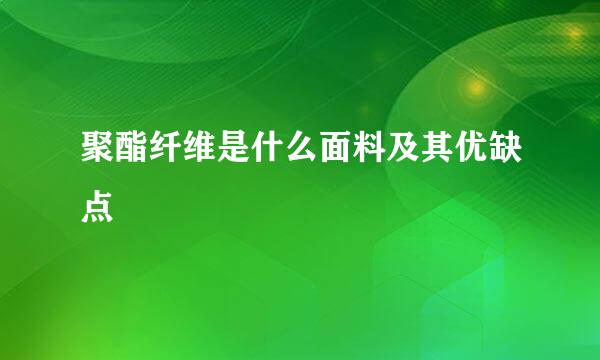 聚酯纤维是什么面料及其优缺点