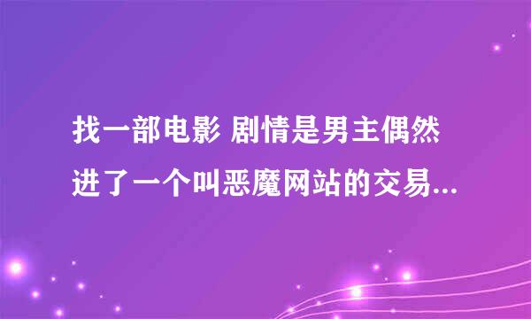 找一部电影 剧情是男主偶然进了一个叫恶魔网站的交易平台 。