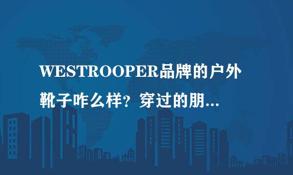 WESTROOPER品牌的户外靴子咋么样？穿过的朋友 说一下！谢谢了