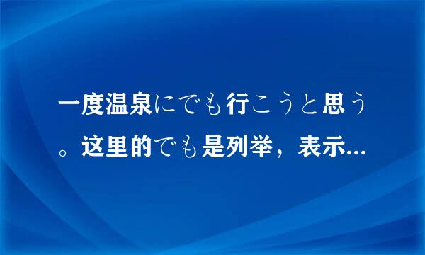 一度温泉にでも行こうと思う。这里的でも是列举，表示“之类的”这个意思吗？如果是我会放在に前面……