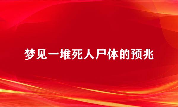 梦见一堆死人尸体的预兆