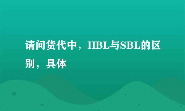 请问货代中，HBL与SBL的区别，具体