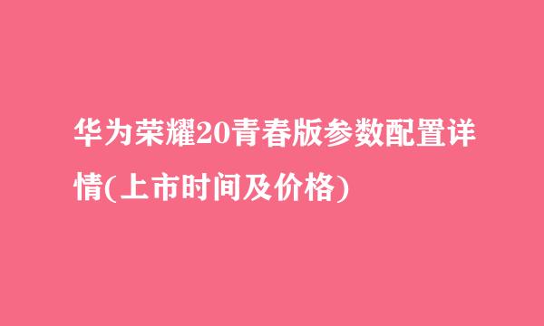 华为荣耀20青春版参数配置详情(上市时间及价格)