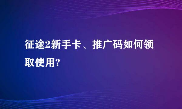 征途2新手卡、推广码如何领取使用?