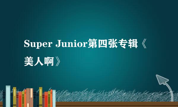 Super Junior第四张专辑《美人啊》