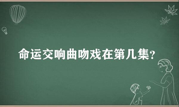 命运交响曲吻戏在第几集？