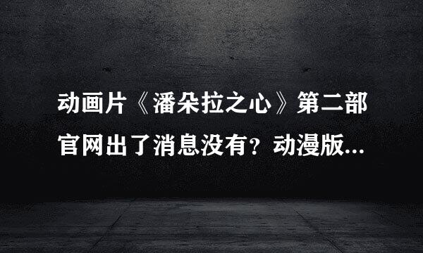 动画片《潘朵拉之心》第二部官网出了消息没有？动漫版完结木有？这部片子在日本很没人气吗？