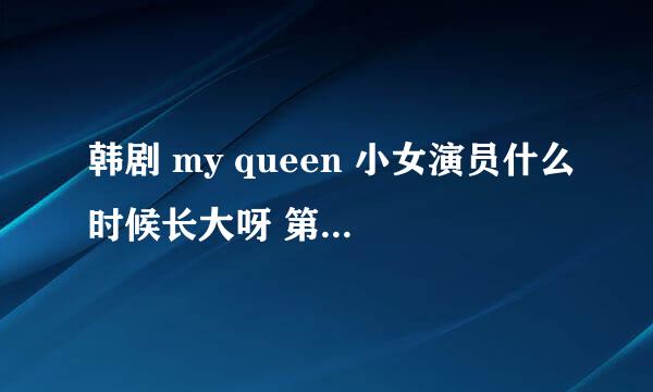 韩剧 my queen 小女演员什么时候长大呀 第几集呢？