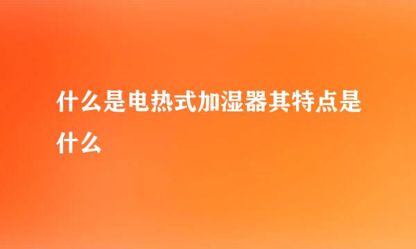 什么是电热式加湿器其特点是什么