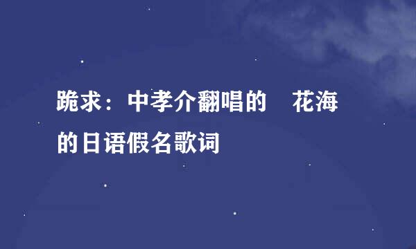 跪求：中孝介翻唱的 花海 的日语假名歌词