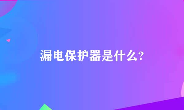 漏电保护器是什么?