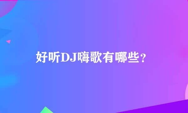 好听DJ嗨歌有哪些？