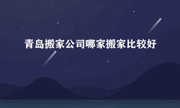 青岛搬家公司哪家搬家比较好