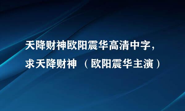 天降财神欧阳震华高清中字，求天降财神 （欧阳震华主演）