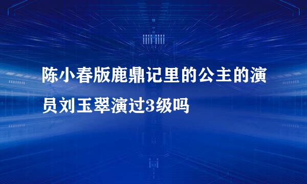 陈小春版鹿鼎记里的公主的演员刘玉翠演过3级吗