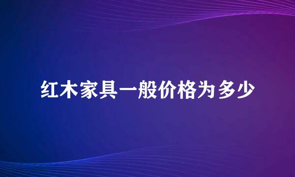 红木家具一般价格为多少