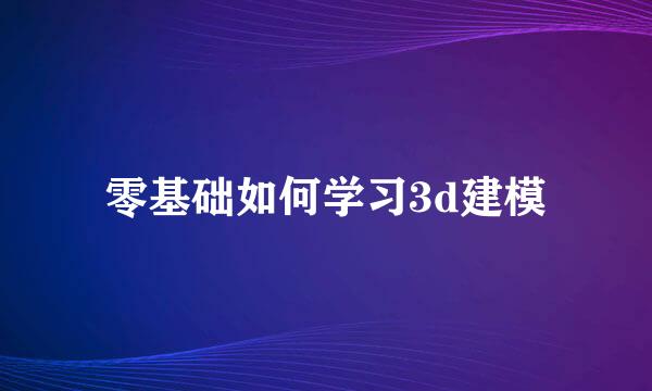 零基础如何学习3d建模