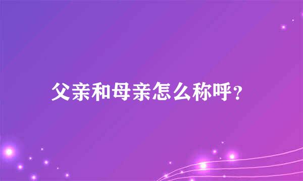 父亲和母亲怎么称呼？